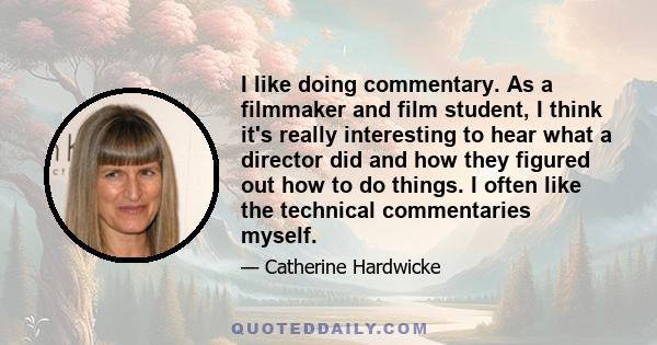 I like doing commentary. As a filmmaker and film student, I think it's really interesting to hear what a director did and how they figured out how to do things. I often like the technical commentaries myself.