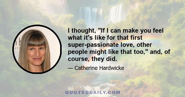 I thought, If I can make you feel what it's like for that first super-passionate love, other people might like that too, and, of course, they did.