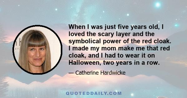 When I was just five years old, I loved the scary layer and the symbolical power of the red cloak. I made my mom make me that red cloak, and I had to wear it on Halloween, two years in a row.