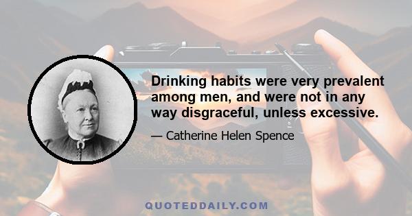 Drinking habits were very prevalent among men, and were not in any way disgraceful, unless excessive.