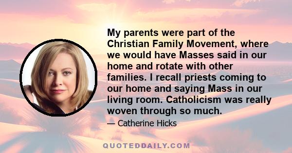 My parents were part of the Christian Family Movement, where we would have Masses said in our home and rotate with other families. I recall priests coming to our home and saying Mass in our living room. Catholicism was