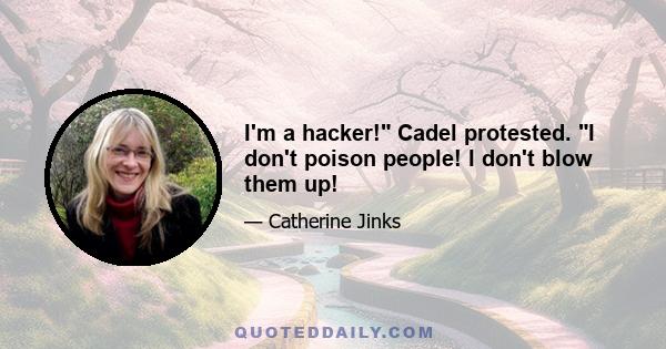 I'm a hacker! Cadel protested. I don't poison people! I don't blow them up!