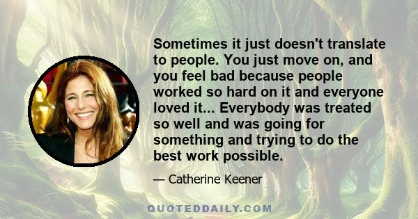 Sometimes it just doesn't translate to people. You just move on, and you feel bad because people worked so hard on it and everyone loved it... Everybody was treated so well and was going for something and trying to do