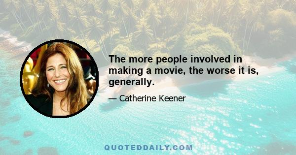 The more people involved in making a movie, the worse it is, generally.