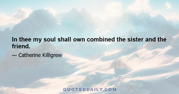 In thee my soul shall own combined the sister and the friend.