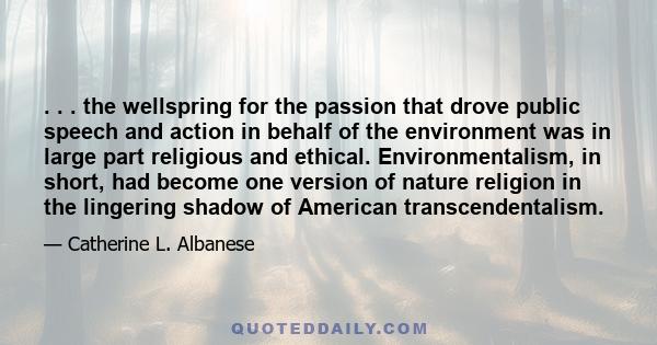 . . . the wellspring for the passion that drove public speech and action in behalf of the environment was in large part religious and ethical. Environmentalism, in short, had become one version of nature religion in the 