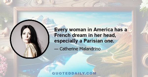 Every woman in America has a French dream in her head, especially a Parisian one.