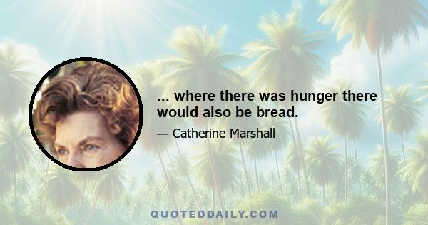 ... where there was hunger there would also be bread.