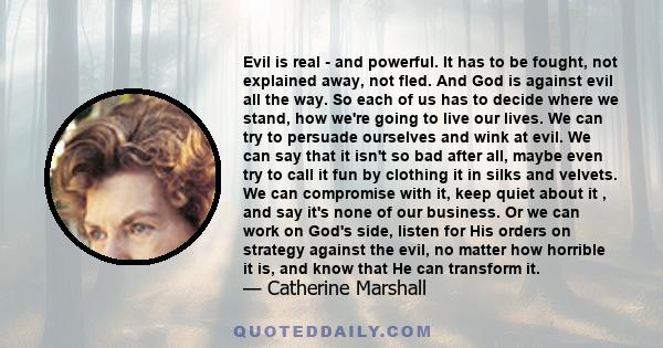 Evil is real - and powerful. It has to be fought, not explained away, not fled. And God is against evil all the way. So each of us has to decide where we stand, how we're going to live our lives. We can try to persuade