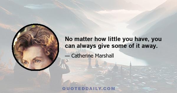 No matter how little you have, you can always give some of it away.