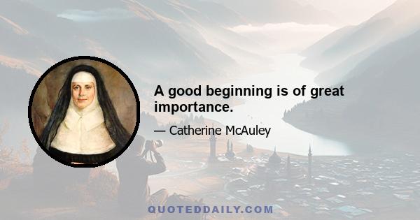 A good beginning is of great importance.