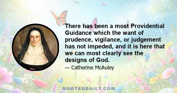 There has been a most Providential Guidance which the want of prudence, vigilance, or judgement has not impeded, and it is here that we can most clearly see the designs of God.