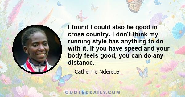 I found I could also be good in cross country. I don't think my running style has anything to do with it. If you have speed and your body feels good, you can do any distance.