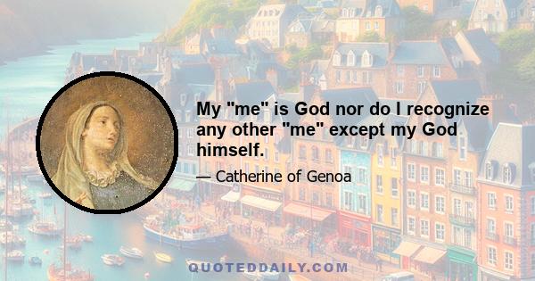 My me is God nor do I recognize any other me except my God himself.