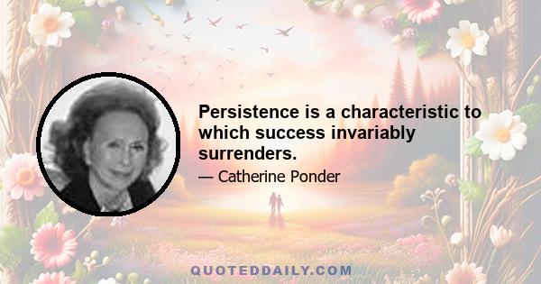 Persistence is a characteristic to which success invariably surrenders.