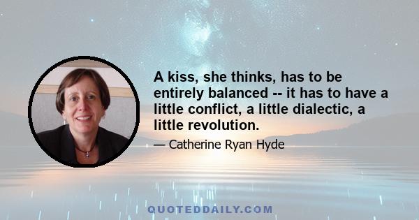 A kiss, she thinks, has to be entirely balanced -- it has to have a little conflict, a little dialectic, a little revolution.