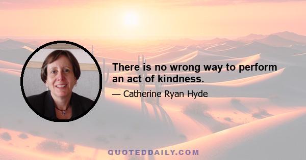 There is no wrong way to perform an act of kindness.