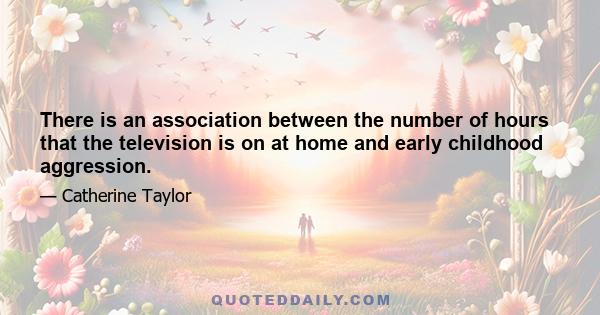 There is an association between the number of hours that the television is on at home and early childhood aggression.