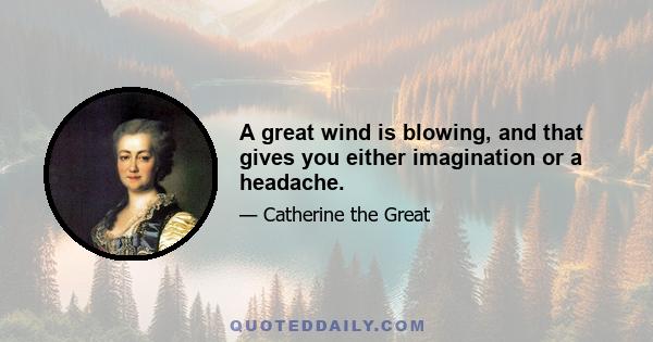 A great wind is blowing, and that gives you either imagination or a headache.