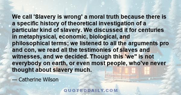 We call 'Slavery is wrong' a moral truth because there is a specific history of theoretical investigation of a particular kind of slavery. We discussed it for centuries in metaphysical, economic, biological, and