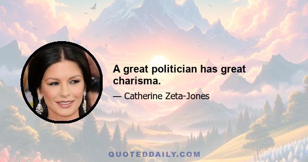 A great politician has great charisma.