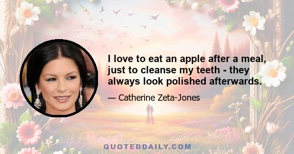 I love to eat an apple after a meal, just to cleanse my teeth - they always look polished afterwards.