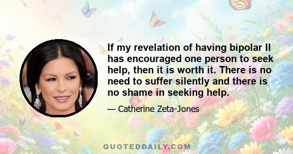 If my revelation of having bipolar II has encouraged one person to seek help, then it is worth it. There is no need to suffer silently and there is no shame in seeking help.