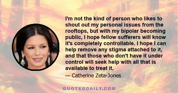 I'm not the kind of person who likes to shout out my personal issues from the rooftops, but with my bipolar becoming public, I hope fellow sufferers will know it's completely controllable. I hope I can help remove any