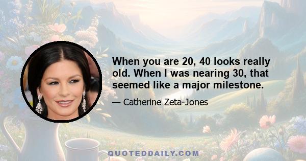 When you are 20, 40 looks really old. When I was nearing 30, that seemed like a major milestone.