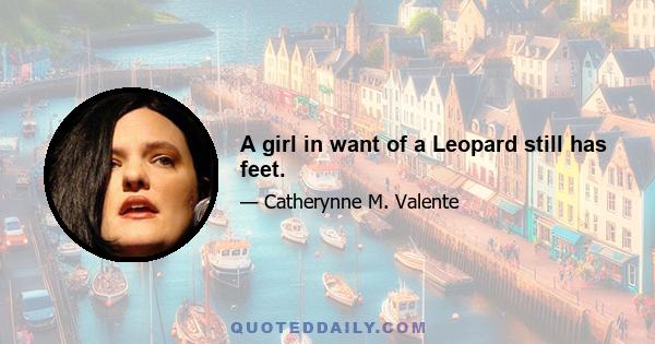 A girl in want of a Leopard still has feet.