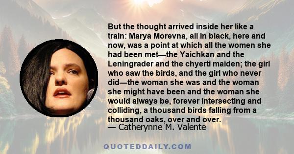 But the thought arrived inside her like a train: Marya Morevna, all in black, here and now, was a point at which all the women she had been met—the Yaichkan and the Leningrader and the chyerti maiden; the girl who saw