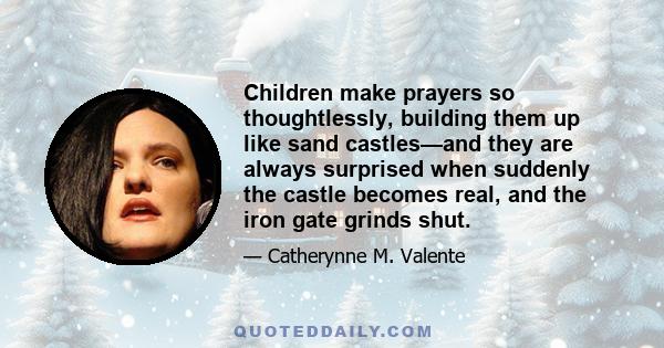 Children make prayers so thoughtlessly, building them up like sand castles—and they are always surprised when suddenly the castle becomes real, and the iron gate grinds shut.