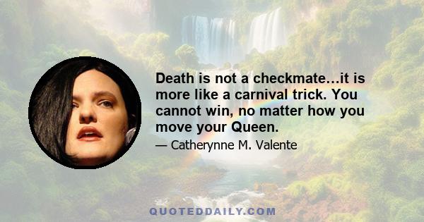 Death is not a checkmate…it is more like a carnival trick. You cannot win, no matter how you move your Queen.