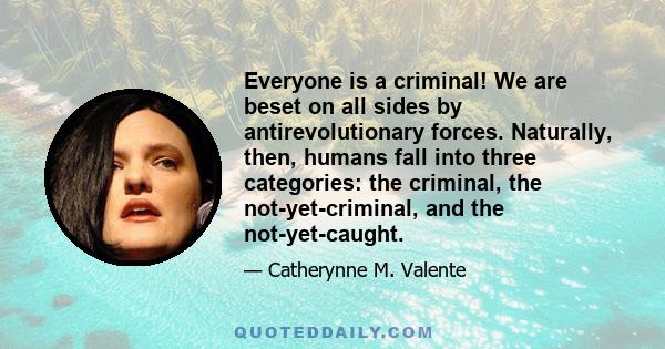 Everyone is a criminal! We are beset on all sides by antirevolutionary forces. Naturally, then, humans fall into three categories: the criminal, the not-yet-criminal, and the not-yet-caught.