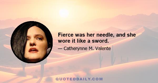 Fierce was her needle, and she wore it like a sword.