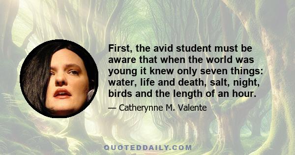 First, the avid student must be aware that when the world was young it knew only seven things: water, life and death, salt, night, birds and the length of an hour.