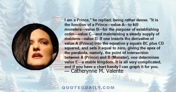 I am a Prince, he replied, being rather dense. It is the function of a Prince—value A—to kill monsters—value B—for the purpose of establishing order—value C—and maintaining a steady supply of maidens—value D. If one