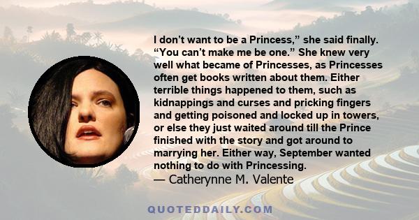 I don’t want to be a Princess,” she said finally. “You can’t make me be one.” She knew very well what became of Princesses, as Princesses often get books written about them. Either terrible things happened to them, such 