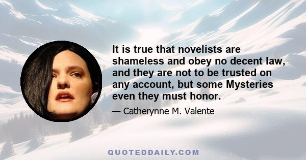 It is true that novelists are shameless and obey no decent law, and they are not to be trusted on any account, but some Mysteries even they must honor.