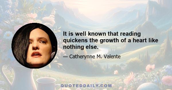 It is well known that reading quickens the growth of a heart like nothing else.