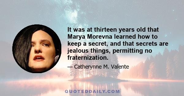 It was at thirteen years old that Marya Morevna learned how to keep a secret, and that secrets are jealous things, permitting no fraternization.