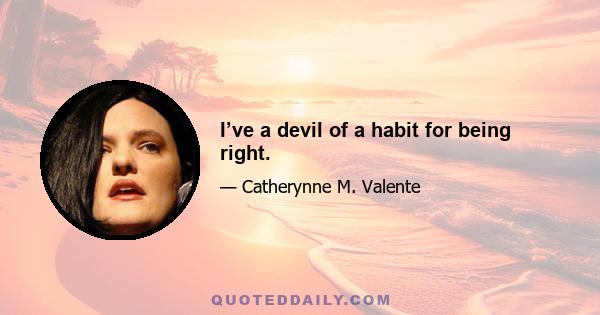 I’ve a devil of a habit for being right.