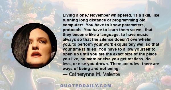 Living alone,' November whispered, 'is a skill, like running long distance or programming old computers. You have to know parameters, protocols. You have to learn them so well that they become like a language: to have