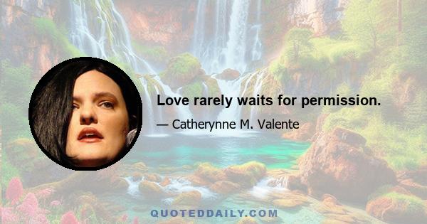 Love rarely waits for permission.