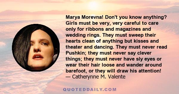 Marya Morevna! Don't you know anything? Girls must be very, very careful to care only for ribbons and magazines and wedding rings. They must sweep their hearts clean of anything but kisses and theater and dancing. They