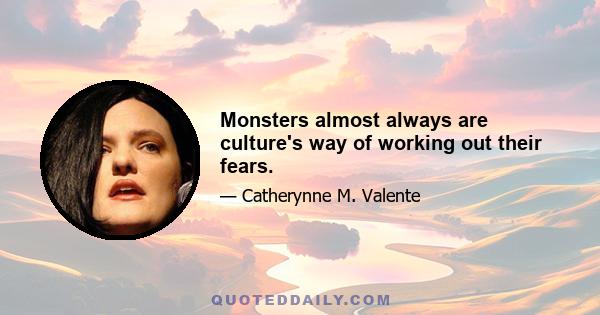 Monsters almost always are culture's way of working out their fears.