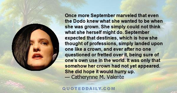 Once more September marveled that even the Dodo knew what she wanted to be when she was grown. She simply could not think what she herself might do. September expected that destinies, which is how she thought of