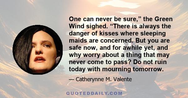 One can never be sure,” the Green Wind sighed. “There is always the danger of kisses where sleeping maids are concerned. But you are safe now, and for awhile yet, and why worry about a thing that may never come to pass? 