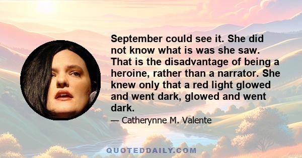 September could see it. She did not know what is was she saw. That is the disadvantage of being a heroine, rather than a narrator. She knew only that a red light glowed and went dark, glowed and went dark.