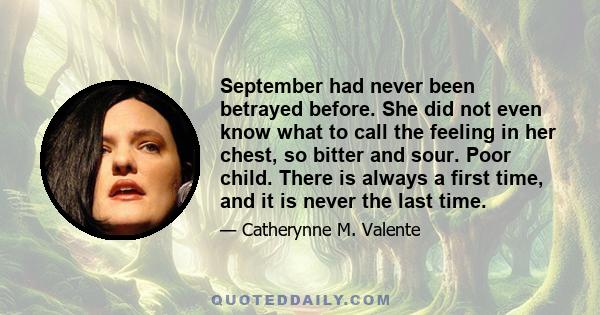 September had never been betrayed before. She did not even know what to call the feeling in her chest, so bitter and sour. Poor child. There is always a first time, and it is never the last time.